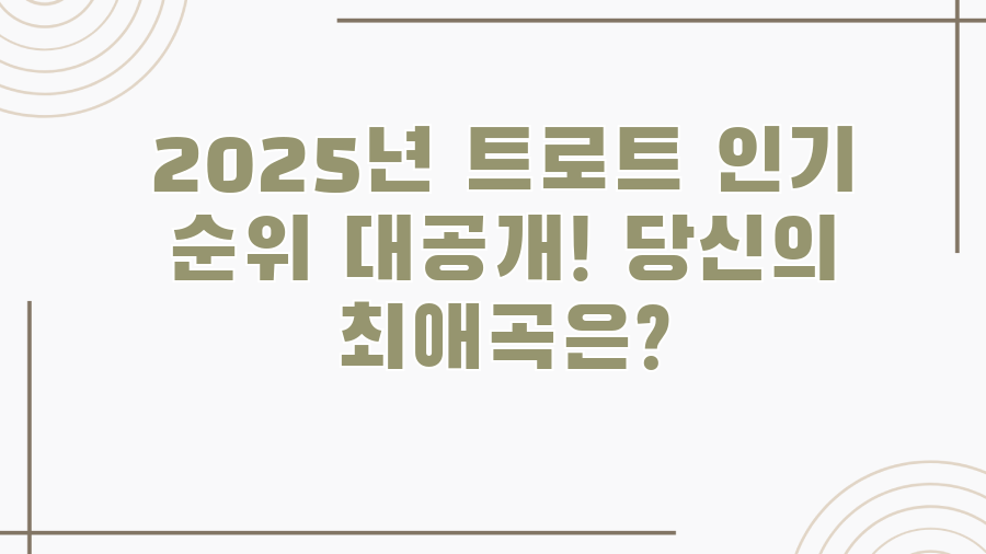 2025년 트로트 인기 순위 대공개! 당신의 최애곡은?