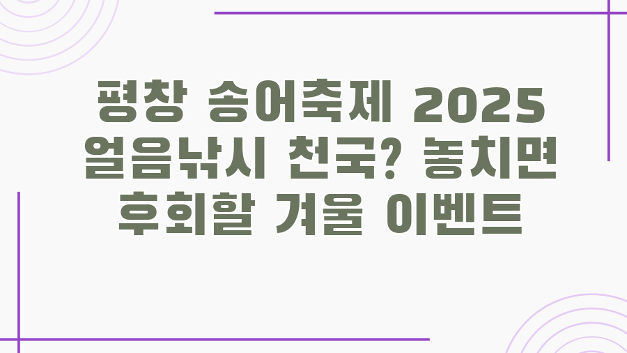 평창 송어축제 2025 얼음낚시 천국? 놓치면 후회할 겨울 이벤트