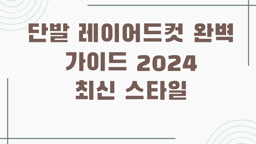 단발 레이어드컷 완벽 가이드 2024 최신 스타일