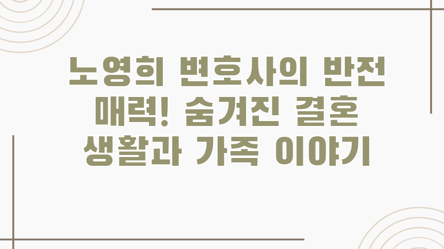 노영희 변호사의 반전 매력! 숨겨진 결혼 생활과 가족 이야기